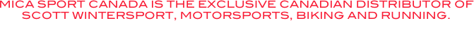 MICA SPORT CANADA IS THE EXCLUSIVE CANADIAN DISTRIBUTOR OF SCOTT WINTERSPORT, MOTORSPORTS, BIKING AND RUNNING.
Make a selection below to view Scott Sport Products.